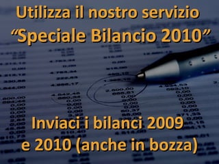 Utilizza il nostro servizio  “ Speciale Bilancio 2010 ” Inviaci i bilanci 2009  e 2010 (anche in bozza) 