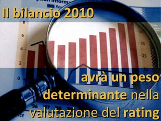 Il bilancio 2010 avrà un peso determinante  nella   valutazione del  rating 