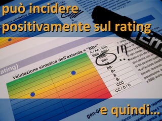 può incidere positivamente sul rating e quindi… 