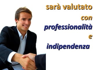 sarà valutato con professionalità e indipendenza   