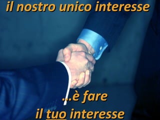 il nostro unico interesse     …è fare  il  tuo  interesse 