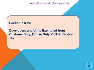Exemptions and Concessions

Section 7 & 26
Developers and Units Exempted from
Customs Duty, Excise Duty, CST & Service
Tax.

35

 