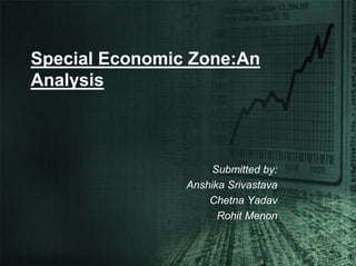 Special Economic Zone:An Analysis Submitted by: AnshikaSrivastava ChetnaYadav RohitMenon 