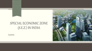 SPECIAL ECONOMIC ZONE
(S.E.Z.) IN INDIA
Subtitle
 