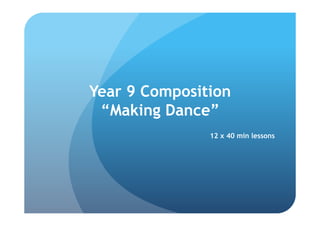 Year 9 Composition
 “Making Dance”
               12 x 40 min lessons
 