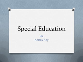 Special Education
          By,
      Kelsey Key
 