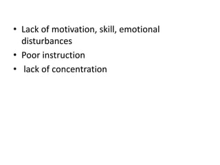 • Lack of motivation, skill, emotional
disturbances
• Poor instruction
• lack of concentration
 