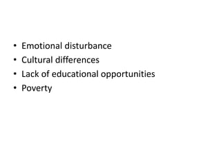 • Emotional disturbance
• Cultural differences
• Lack of educational opportunities
• Poverty
 