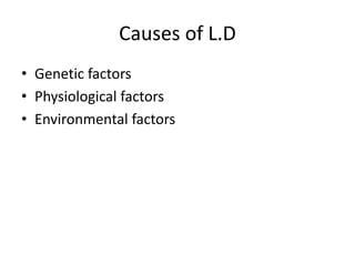 Causes of L.D
• Genetic factors
• Physiological factors
• Environmental factors
 