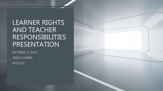 LEARNER RIGHTS
AND TEACHER
RESPONSIBILITIES
PRESENTATION
 