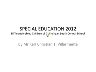 SPECIAL EDUCATION 2012
Differently-abled Children of Guihulngan South Central School


     By Mr Karl Christian T. Villarmente
 