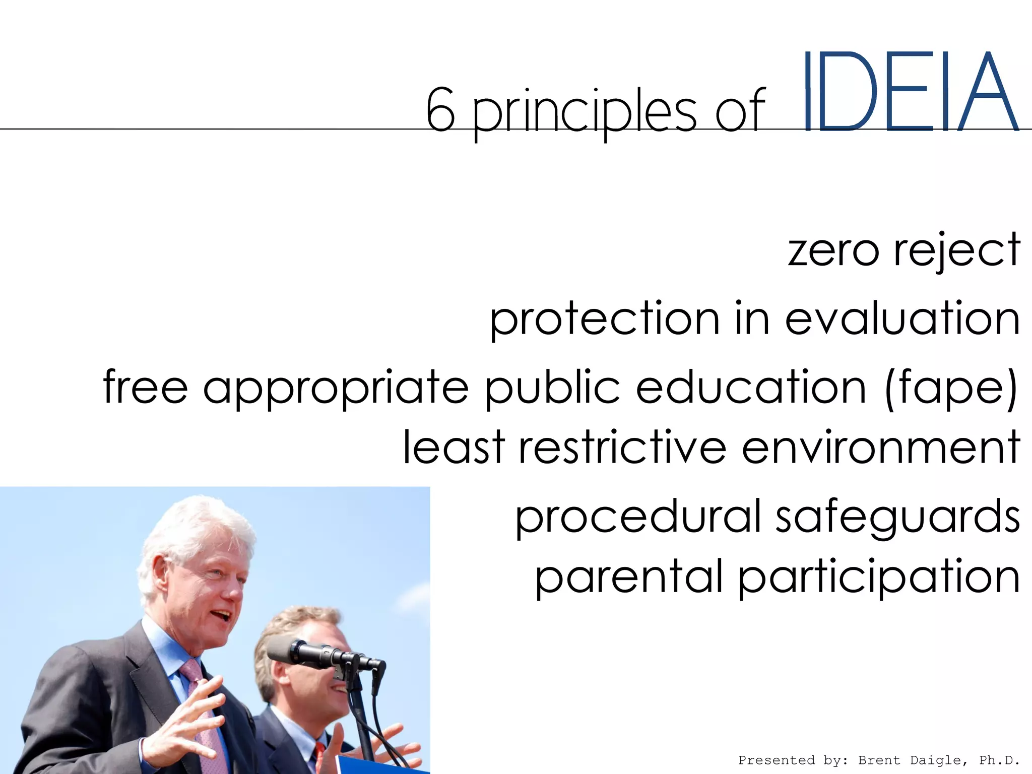 zero reject
                 protection in evaluation
free appropriate public education (fape)
             least restrictive environment
                   procedural safeguards
                    parental participation


                              Presented by: Brent Daigle, Ph.D.
 
