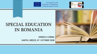 SPECIAL EDUCATION
IN ROMANIA
IONESCU CORINA
XANTHI, GREECE, 8th
OCTOBER 2018
 
