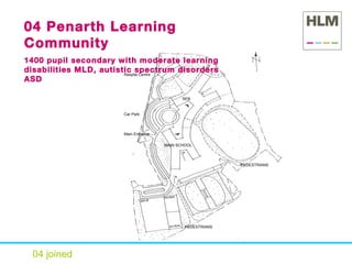 04 joined 04 Penarth Learning Community 1400 pupil secondary with moderate learning disabilities MLD, autistic spectrum disorders ASD Car Park Main Entrance Respite Centre PEDESTRIANS PEDESTRIANS MAIN SCHOOL SEN 
