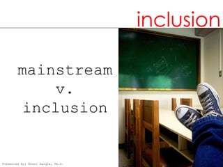 inclusion

        mainstream
             v.
         inclusion


Presented By: Brent Daigle, Ph.D.
 