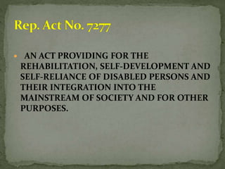  AN ACT PROVIDING FOR THE 
REHABILITATION, SELF-DEVELOPMENT AND 
SELF-RELIANCE OF DISABLED PERSONS AND 
THEIR INTEGRATION INTO THE 
MAINSTREAM OF SOCIETY AND FOR OTHER 
PURPOSES. 
 