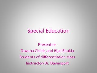 Special Education
Presenter-
Tawana Childs and Bijal Shukla
Students of differentiation class
Instructor-Dr. Davenport
 
