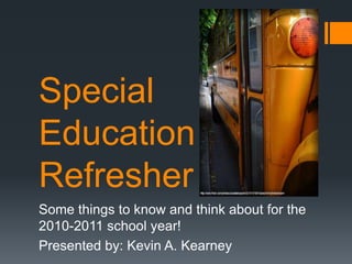 Special EducationRefresher Some things to know and think about for the 2010-2011 school year! Presented by: Kevin A. Kearney 