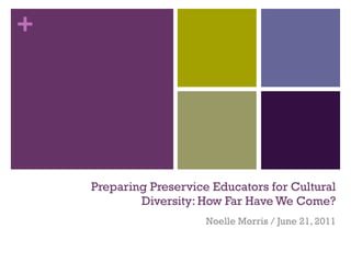 Preparing Preservice Educators for Cultural Diversity: How Far Have We Come? Noelle Morris / June 21, 2011 