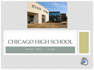 WH A T I WI L L - I C A N
CHICAGO HIGH SCHOOL
 