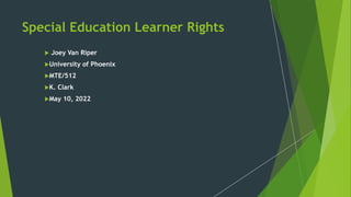 Special Education Learner Rights
 Joey Van Riper
University of Phoenix
MTE/512
K. Clark
May 10, 2022
 
