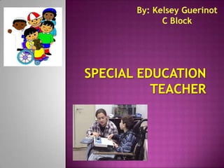 By: Kelsey Guerinot C Block Special Education Teacher 