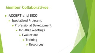 Member Collaboratives
▶ ACCEPT and BICO
▶ Specialized Programs
▶ Professional Development
▶ Job Alike Meetings
▶ Evaluations
▶ Training
▶ Resources
 