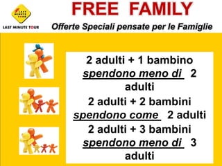 FREE  FAMILY  Offerte Speciali pensate per le Famiglie 2 adulti + 1 bambino   spendono meno di 2 adulti 2 adulti + 2 bambini   spendono come 2 adulti 2 adulti + 3 bambini   spendono meno di 3 adulti 