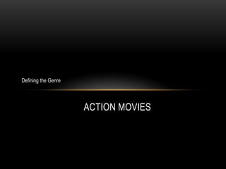 ACTION MOVIES
Defining the Genre
 