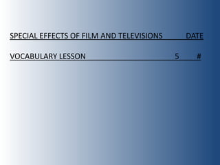 SPECIAL EFFECTS OF FILM AND TELEVISIONS       DATE

VOCABULARY LESSON                         5     #
 