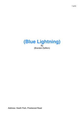 of1 4
(Blue Lightning)
By
(Brandon Daffern)
Address: Heath Park, Prestwood Road
 