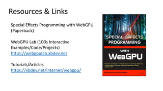 Resources & Links
Special Effects Programming with WebGPU
(Paperback)
WebGPU Lab (100s Interactive
Examples/Code/Projects)
https://webgpulab.xbdev.net
Tutorials/Articles
https://xbdev.net/internet/webgpu/
 