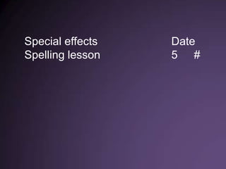 Special effects   Date
Spelling lesson   5 #
 