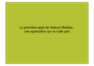 La première appli de Valeurs Mobiles :
une application qui va nulle part
 