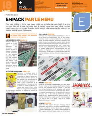 18SALON
ETIQ&PACK93NOVEMBRE2015
n laissant l’entrée de l’Atomium dans votre dos, et
en prenant l’allée centrale, vous rencontrez
notamment sur votre gauche,
LEGENDRE CONVOYEURS STAND L110
Depuis plus de 50 ans,
Legendre est l’un des
plus grands
spécialistes des
convoyeurs pour
récipients en verre, en
plastique, métalliques,
ou autres. Présentation
ici des systèmes
accumulatifs FIFO ou
FILO avec systèmes
d'alignements avec ou
sans pression. Leurs
clients sont issus des
secteurs boissons,
alimentaires, pharma
et chimies de par le
monde.
DUTCH PACK INTERNATIONAL STAND L120
Fournisseur d’emballages flexible et
semi rigides basé aux Pays Bas depuis
25 ans. Voici une large offre de sacs avec
moult options disponibles : la forme, le
bec, fermeture éclair, déchirure knotch et
poignée découpées ainsi que poche «
retort » pour la stérilisation et la
pasteurisation avec l’impression en flexo
ou en hélio. La société vient de lancer un
nouveau label nommé « Dutch coffee
Pack » où une gamme d'emballages a
été spécialement développée et adaptée aux besoins de
l'industrie du café.
CONTI-LABELS STAND H090
Conti-Label est un imprimeur d’étiquettes belge qui se place en
tête du secteur du conditionnement. Gros ou petits tirages,
composition simple ou complexe. La diversité des imprimantes
permet de combiner différentes techniques d’impression. Conti
produit tous les types d’étiquettes de pointe dont la dernière
tendance est les étiquettes transparentes presque invisibles (no-
label look)mais aussi les étiquettes duo, livret, à gratter, braille,
sécurisée, coupon, détachable etc…A voir sur le stand leur offre
en étiquette double enduction. Assez particulières, elles sont
appelées « Piggyback » et visent surtout le secteur
pharmaceutique, où une partie de l’étiquette peut être collée dans
un carnet médical pour référence ultérieure. Pratique pour un suivi
optimal.
IMPRITEX STAND G090
Impritex est un cartonnier du Brabant wallon sur la place depuis
25 ans et créé par les frères Grandjean. A cette époque, Impritex
était une petite imprimerie papier de proximité. La vision des
frères dirigea l’entreprise vers le packaging multi sectoriel
Aujourd’hui il produit annuellement 50 millions de boîtes pliantes,
15 millions de cartes blisters, 200 000 skinpacks et 10 000 m2
de displays Voici l’un des créatifs qui emballent les spécialités
belges avec art : alimentaires haut de gamme, boissons et
chocolats en boîtes et étuis soignés. Leur offre en pharmaceutique
n’est pas en reste, vu le géant belge de la pharma
(GlaxoSmithKline) situé à proximité.
AUTAJON STAND E090
Autajon Étiquettes Belgique et Autajon Packaging Belgium
unissent leurs forces pour offrir une solution emballage complète.
Etiquettes autocollantes et boîtes pliantes sont les spécialités
d’Autajon en Belgique Avec ses 27 unités de production et près de
3500 employés, le Groupe français Autajon est un fournisseur
E
Pour vous faciliter la tâche, nous avons opéré une pré-sélection des stands à ne pas
manquer. Bien sûr il vous faut aussi lever le nez et trouver par vous même d'autres
interlocuteurs locaux. Empack Bruxelles est un salon à taille humaine et les habitants du
Benelux sont de nature chaleureuse.
EMPACKPARLEMENU
> AU FIL DES ALLÉES
INFOS
PRATIQUES
+ SALON EMPACK
25 et 26 novembre
10h-18h
Brussels Expo (Heizel) Palais 7
Entrée gratuite mais enregistrement en
ligne obligatoire sur www.empack.be
Venez nous voir
sur le stand
Etiq&Pack B180 !
Remise des Prix
des Emballages Verts
organisé par Fost Plus le 26 novembre au
Heizel aussi mais sur le site de Kinepolis
à 17 h
www.greenerpackaging.be
 
