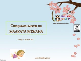 Специален месец на
МАЛКАТА БОЖАНА
www.Detskiknigi.com
01.03. – 31.03.2013г.
 