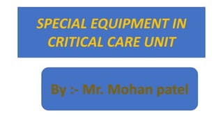 SPECIAL EQUIPMENT IN
CRITICAL CARE UNIT
By :- Mr. Mohan patel
 