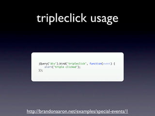 tripleclick usage


     jQuery('div').bind('tripleclick', function(event) {
         alert('triple clicked');
     });




http://brandonaaron.net/examples/special-events/1
 