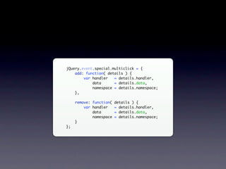 jQuery.event.special.multiclick = {
    add: function( details ) {
        var handler   = details.handler,
            data      = details.data,
            namespace = details.namespace;
    },

     remove: function( details ) {
         var handler   = details.handler,
             data      = details.data,
             namespace = details.namespace;
     }
};
 