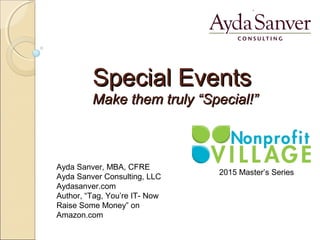 Special EventsSpecial Events
Make them truly “Special!”Make them truly “Special!”
Ayda Sanver, MBA, CFRE
Ayda Sanver Consulting, LLC
Aydasanver.com
Author, “Tag, You’re IT- Now
Raise Some Money” on
Amazon.com
2015 Master’s Series
 