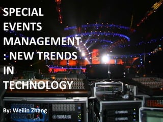 SPECIAL EVENTS MANAGEMENT: NEW TRENDS IN TECHNOLOGY By: Weilin Zhang 