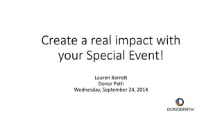 Create a real impact with 
your Special Event! 
Lauren Barrett 
Donor Path 
Wednesday, September 24, 2014 
 