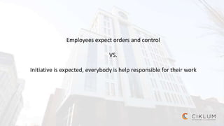 Employees expect orders and control
VS.
Initiative is expected, everybody is help responsible for their work
 