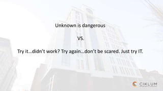 Unknown is dangerous
VS.
Try it…didn’t work? Try again…don’t be scared. Just try IT.
 