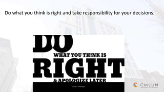 Do what you think is right and take responsibility for your decisions.
 