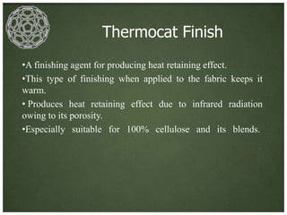 Thermocat Finish
•A finishing agent for producing heat retaining effect.
•This type of finishing when applied to the fabric keeps it
warm.
• Produces heat retaining effect due to infrared radiation
owing to its porosity.
•Especially suitable for 100% cellulose and its blends.
 