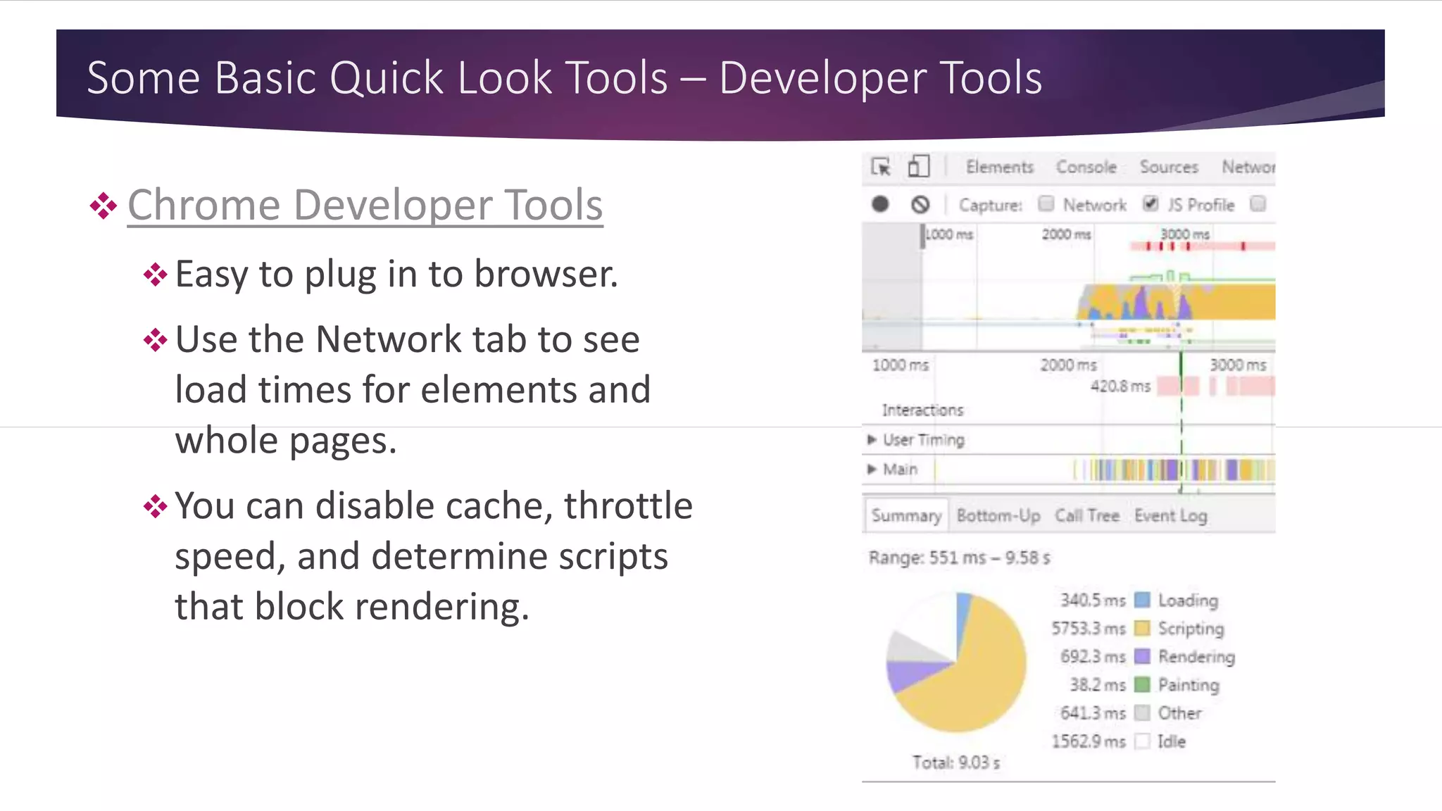 Some Basic Quick Look Tools – Developer Tools
 Chrome Developer Tools
Easy to plug in to browser.
Use the Network tab to see
load times for elements and
whole pages.
You can disable cache, throttle
speed, and determine scripts
that block rendering.
 