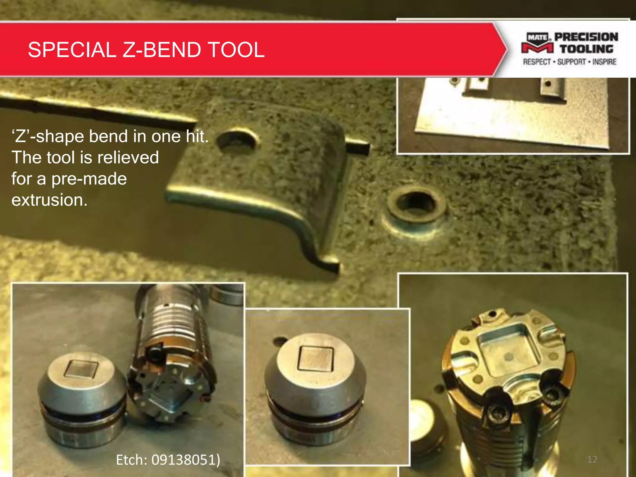 12
‘Z’-shape bend in one hit.
The tool is relieved
for a pre-made
extrusion.
Etch: 09138051)
SPECIAL Z-BEND TOOL