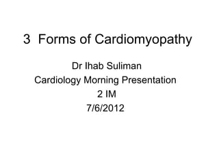 3 Forms of Cardiomyopathy
         Dr Ihab Suliman
 Cardiology Morning Presentation
                2 IM
             7/6/2012
 