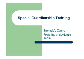 Special Guardianship Training


              Barnado’s Cymru
              Fostering and Adoption
              Team
 